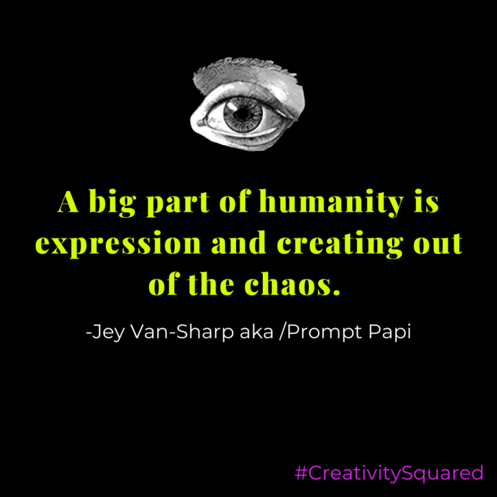 A big part of humanity is expression and creating out of the chaos. -Jey Van-Sharp
